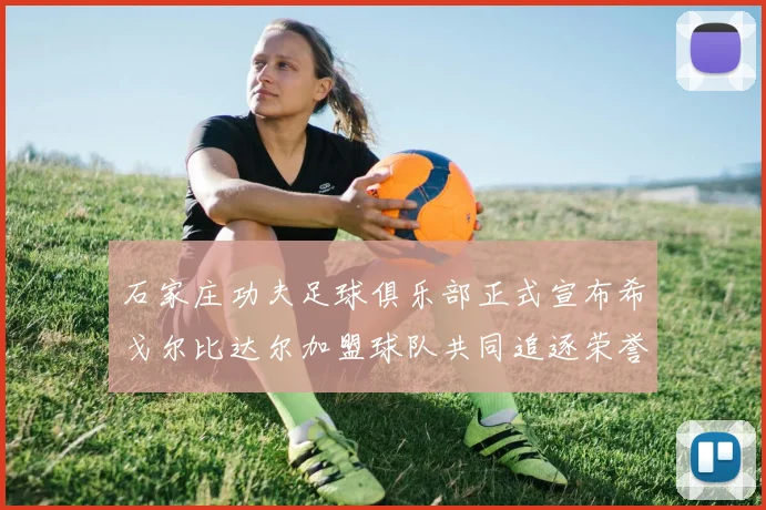 石家庄功夫足球俱乐部正式宣布希戈尔比达尔加盟球队共同追逐荣誉