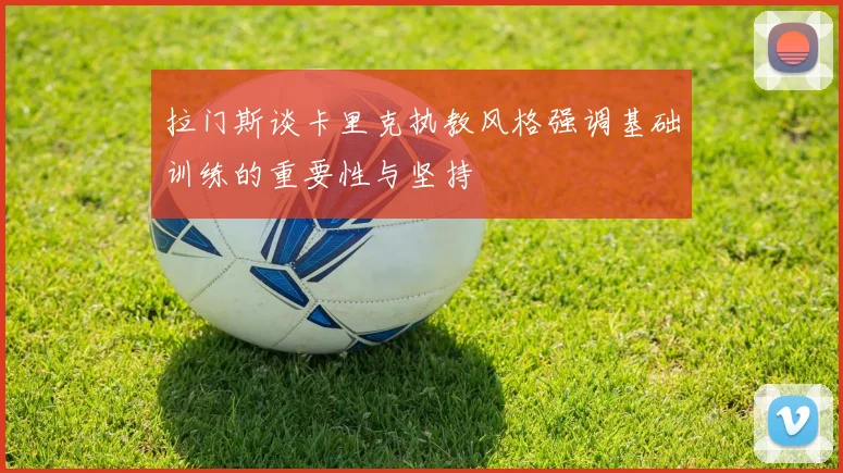 拉门斯谈卡里克执教风格强调基础训练的重要性与坚持