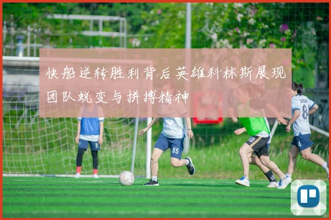 快船逆转胜利背后英雄科林斯展现团队蜕变与拼搏精神