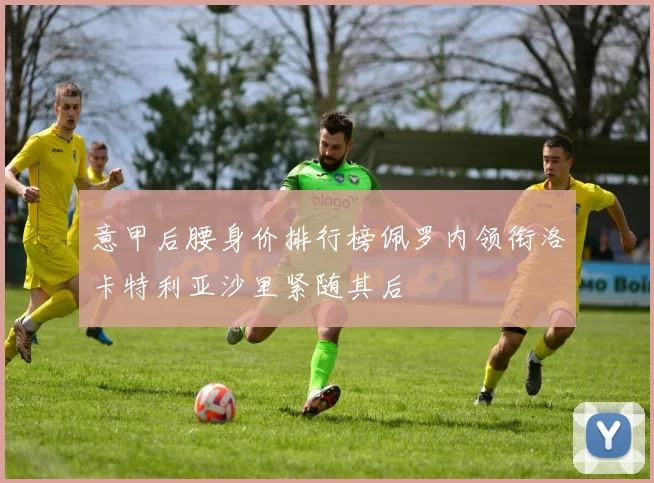 意甲后腰身价排行榜佩罗内领衔洛卡特利亚沙里紧随其后
