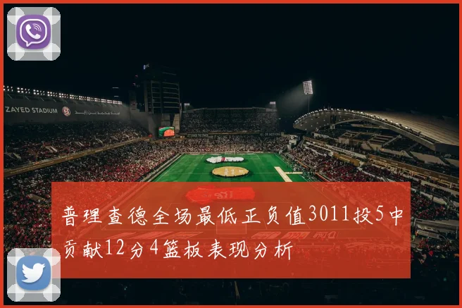 普理查德全场最低正负值3011投5中贡献12分4篮板表现分析